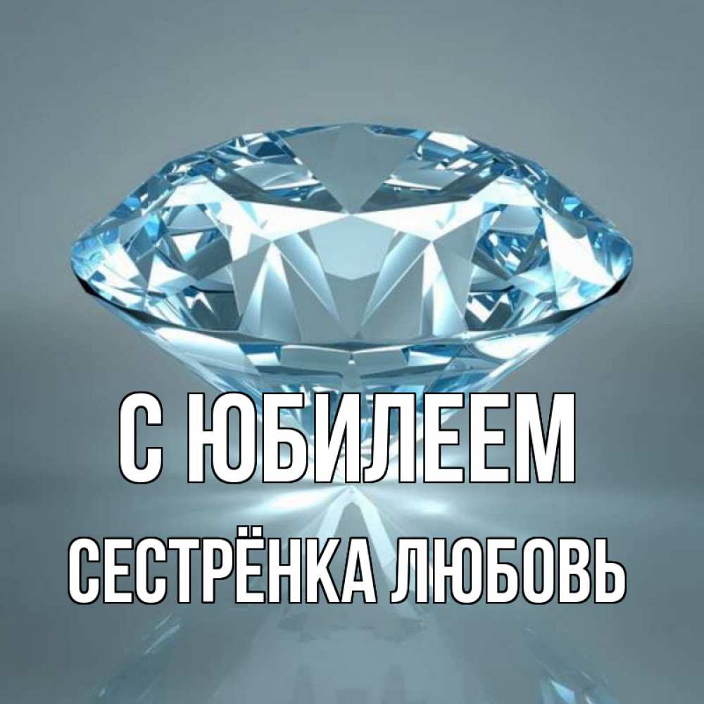 Открытка на каждый день с именем, Сестрёнка-Любовь С юбилеем с бриллиантом голубого цвета Прикольная открытка с пожеланием онлайн скачать бесплатно 