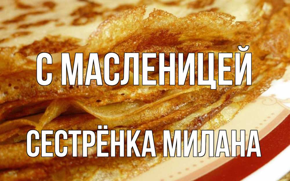 Открытка на каждый день с именем, Сестрёнка-Милана С масленицей блины Прикольная открытка с пожеланием онлайн скачать бесплатно 
