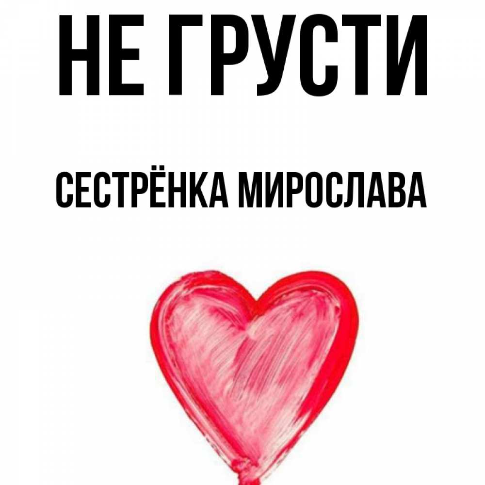 Открытка на каждый день с именем, Сестрёнка-Мирослава Не грусти сердечко Прикольная открытка с пожеланием онлайн скачать бесплатно 