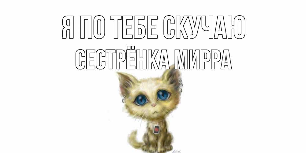 Открытка на каждый день с именем, Сестрёнка-Мирра Я по тебе скучаю я по тебе скучаю открытки для любимых с именем Прикольная открытка с пожеланием онлайн скачать бесплатно 