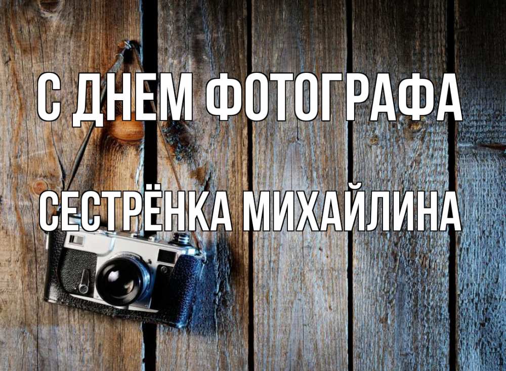 Открытка на каждый день с именем, Сестрёнка-Михайлина С днем фотографа с днем фотографа Прикольная открытка с пожеланием онлайн скачать бесплатно 