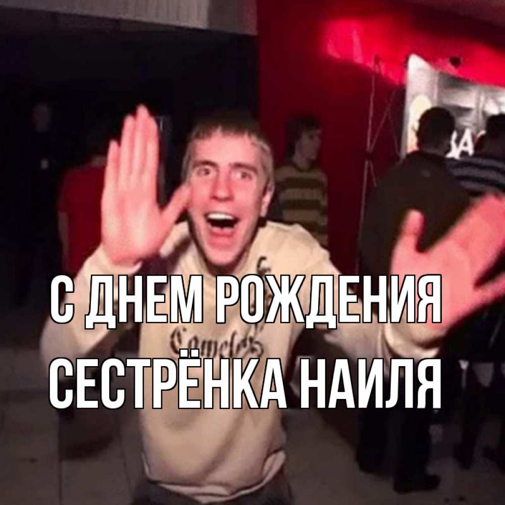 Открытка на каждый день с именем, Сестрёнка-Наиля С днем рождения Веселье Мем Прикольная открытка с пожеланием онлайн скачать бесплатно 