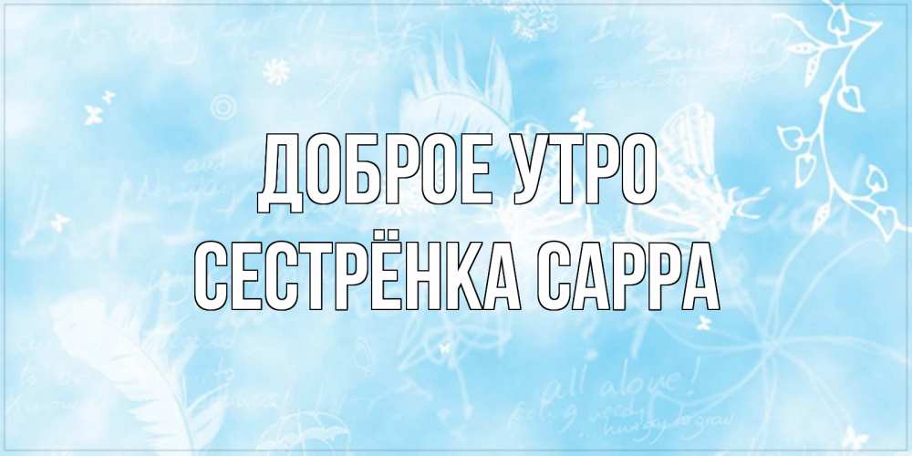 Открытка на каждый день с именем, Сестрёнка-Сарра Доброе утро красивые открытки зимнее Прикольная открытка с пожеланием онлайн скачать бесплатно 