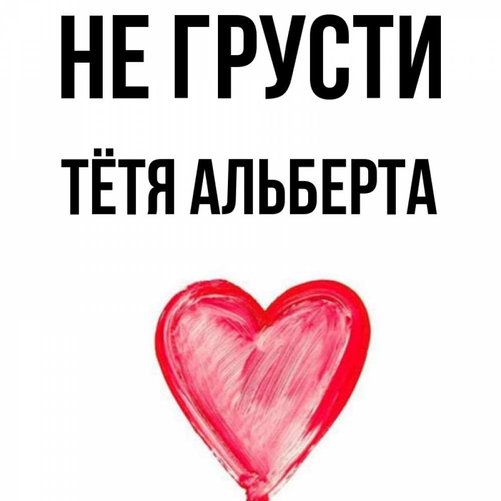 Открытка на каждый день с именем, Тётя-Альберта Не грусти сердечко Прикольная открытка с пожеланием онлайн скачать бесплатно 