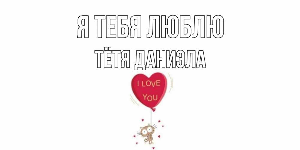 Открытка на каждый день с именем, Тётя-Даниэла Я тебя люблю кот, сердце Прикольная открытка с пожеланием онлайн скачать бесплатно 