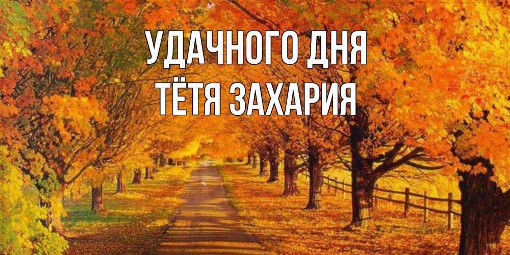 Открытка на каждый день с именем, Тётя-Захария Удачного дня деревья с осенними листьями Прикольная открытка с пожеланием онлайн скачать бесплатно 