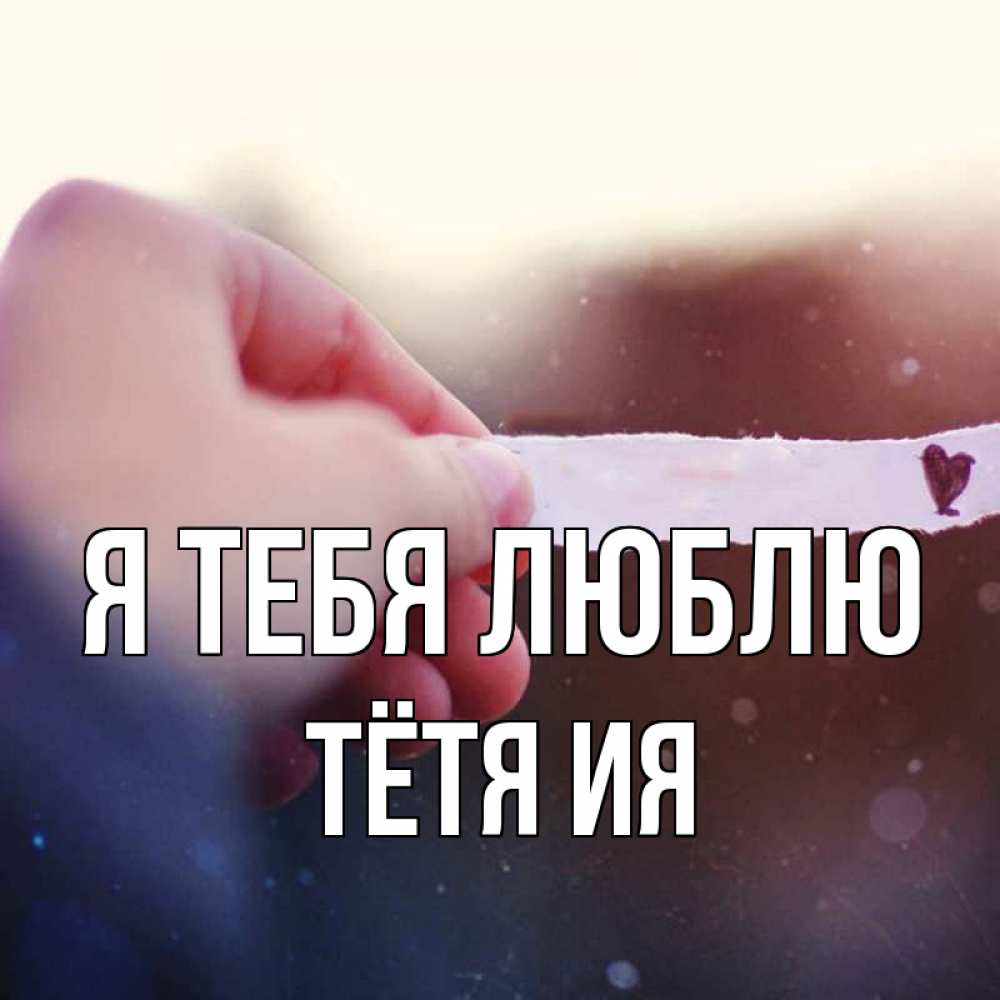 Открытка на каждый день с именем, Тётя-Ия Я тебя люблю для тебя Прикольная открытка с пожеланием онлайн скачать бесплатно 