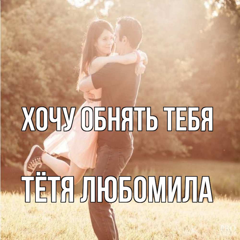 Открытка на каждый день с именем, Тётя-Любомила Хочу обнять тебя парень и девушка фото под фильтром Прикольная открытка с пожеланием онлайн скачать бесплатно 