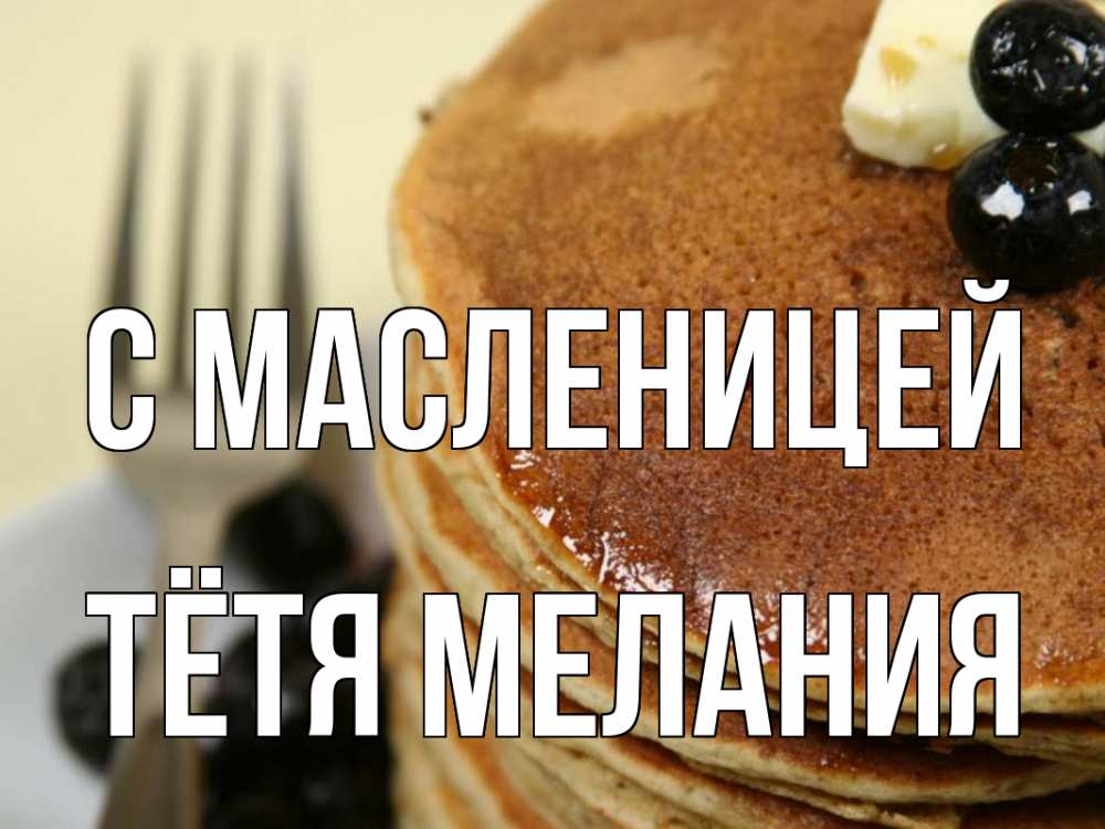 Открытка на каждый день с именем, Тётя-Мелания С масленицей блины Прикольная открытка с пожеланием онлайн скачать бесплатно 