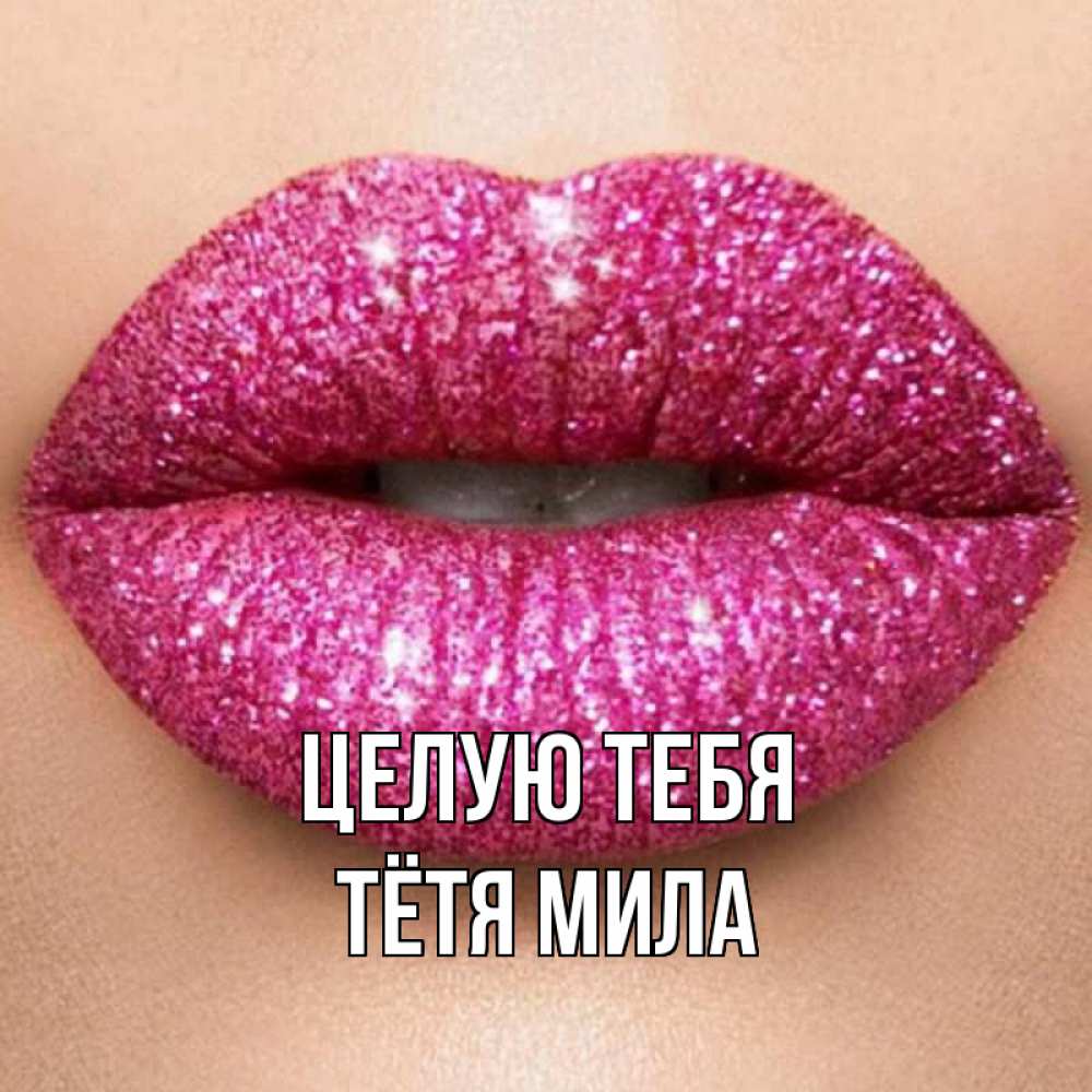 Открытка на каждый день с именем, Тётя-Мила Целую тебя поцелуй с подписью для парня Прикольная открытка с пожеланием онлайн скачать бесплатно 