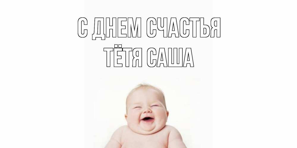 Открытка на каждый день с именем, Тётя-Саша С днем счастья ребенок Прикольная открытка с пожеланием онлайн скачать бесплатно 