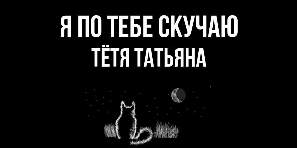 Открытка на каждый день с именем, Тётя-Татьяна Я по тебе скучаю кот Прикольная открытка с пожеланием онлайн скачать бесплатно 