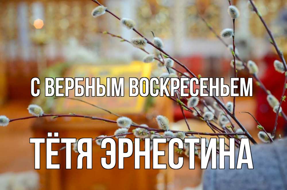 Открытка на каждый день с именем, Тётя-Эрнестина С вербным воскресеньем верба Прикольная открытка с пожеланием онлайн скачать бесплатно 