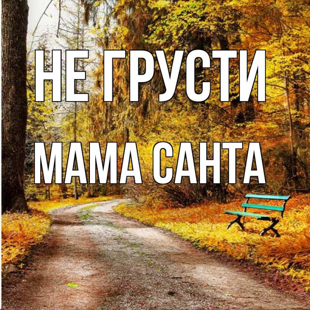 Открытка на каждый день с именем, Мама-Санта Не грусти зеленая лавочка Прикольная открытка с пожеланием онлайн скачать бесплатно 