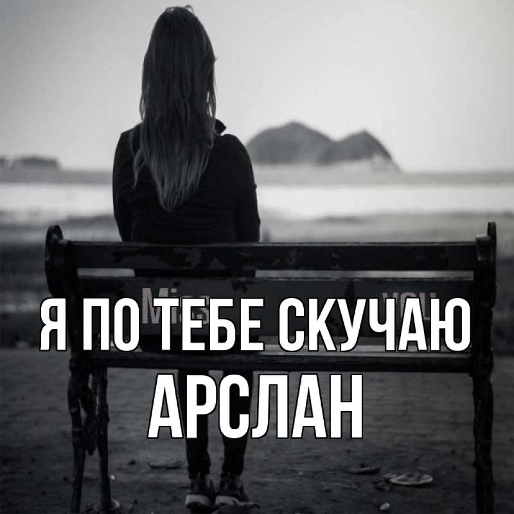 Открытка на каждый день с именем, Арслан Я по тебе скучаю девушка одна Прикольная открытка с пожеланием онлайн скачать бесплатно 