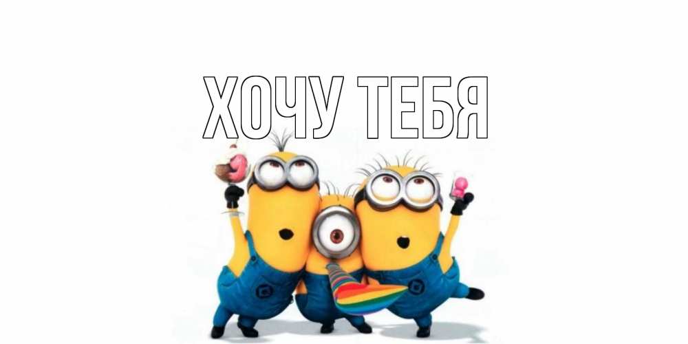 Открытка на каждый день с именем, Хочу-тебя Главная миньоны и прекрасный день Прикольная открытка с пожеланием онлайн скачать бесплатно 