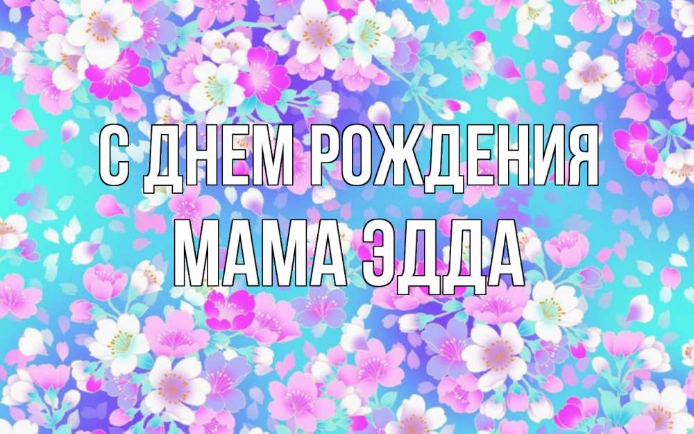 Открытка на каждый день с именем, Мама-Эдда С днем рождения открытка с заливкой Прикольная открытка с пожеланием онлайн скачать бесплатно 