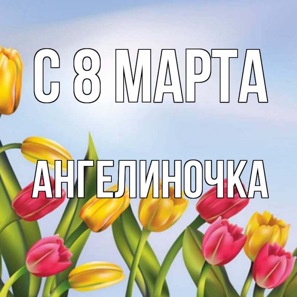 Открытка на каждый день с именем, Ангелиночка С 8 марта международный женский день Прикольная открытка с пожеланием онлайн скачать бесплатно 
