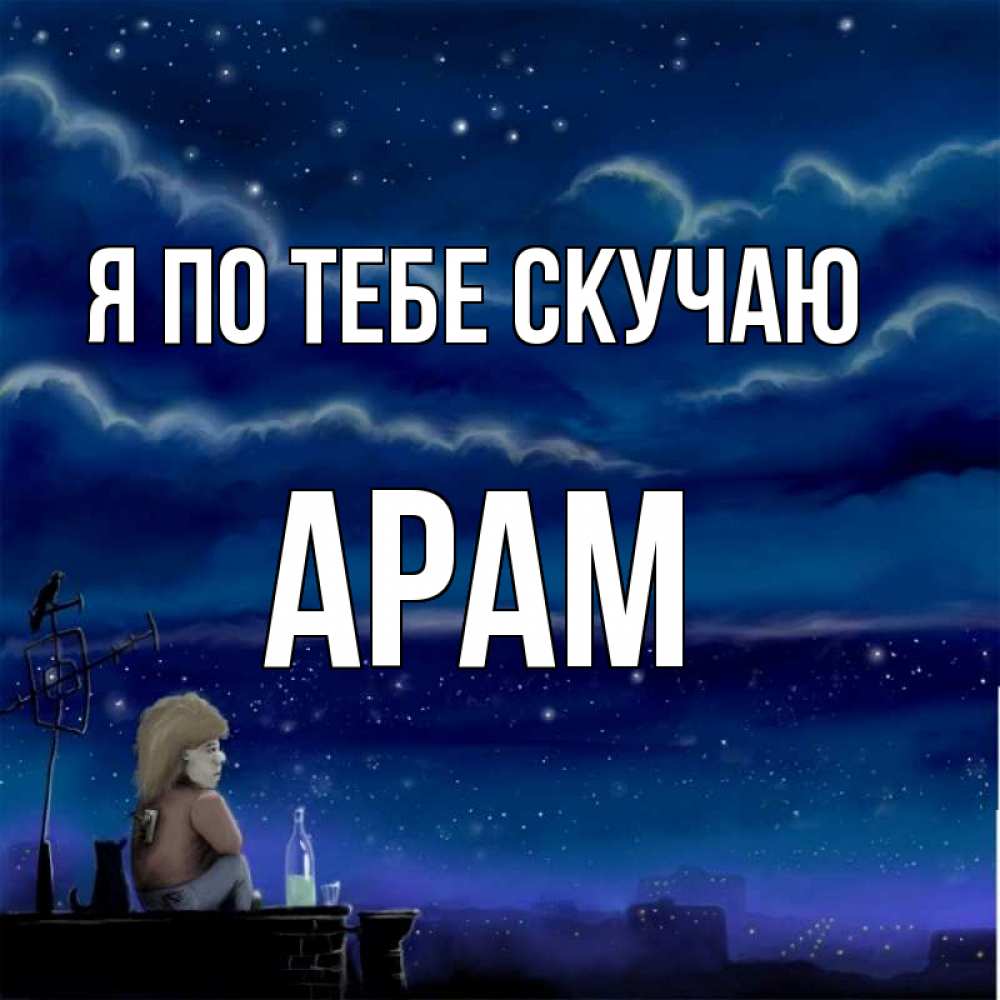 Открытка на каждый день с именем, Арам Я по тебе скучаю на крыше 1 Прикольная открытка с пожеланием онлайн скачать бесплатно 