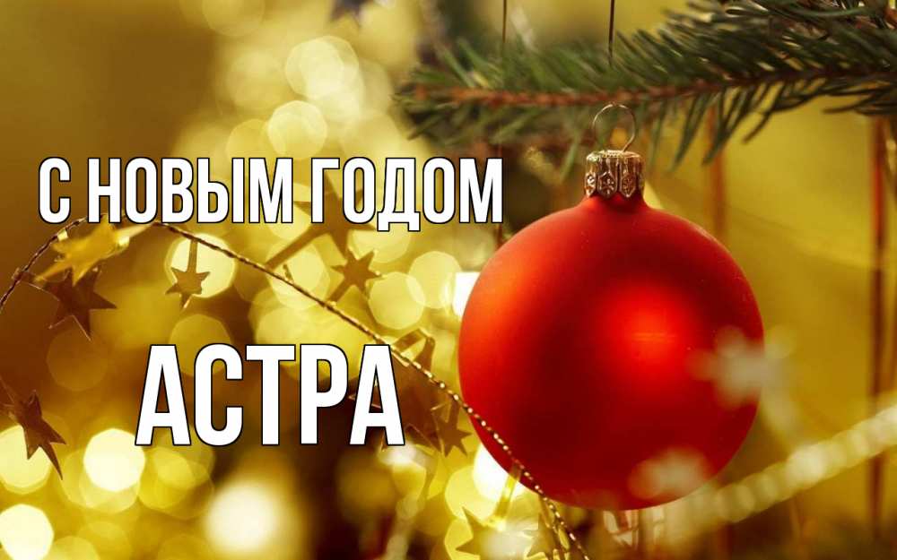 Открытка на каждый день с именем, Астра С новым годом новый год, новогодняя игрушка Прикольная открытка с пожеланием онлайн скачать бесплатно 