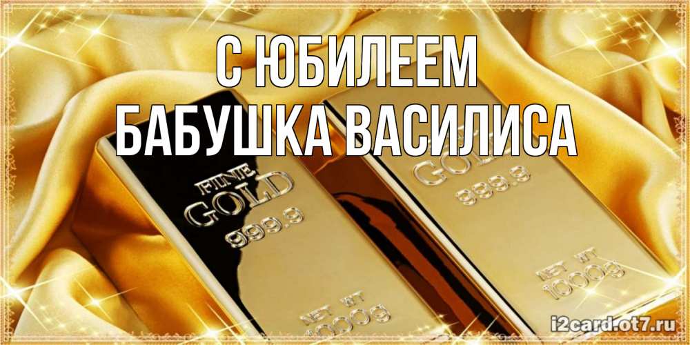Открытка на каждый день с именем, Бабушка-Василиса С юбилеем золотые слитки лежат шелке золотого цвета Прикольная открытка с пожеланием онлайн скачать бесплатно 