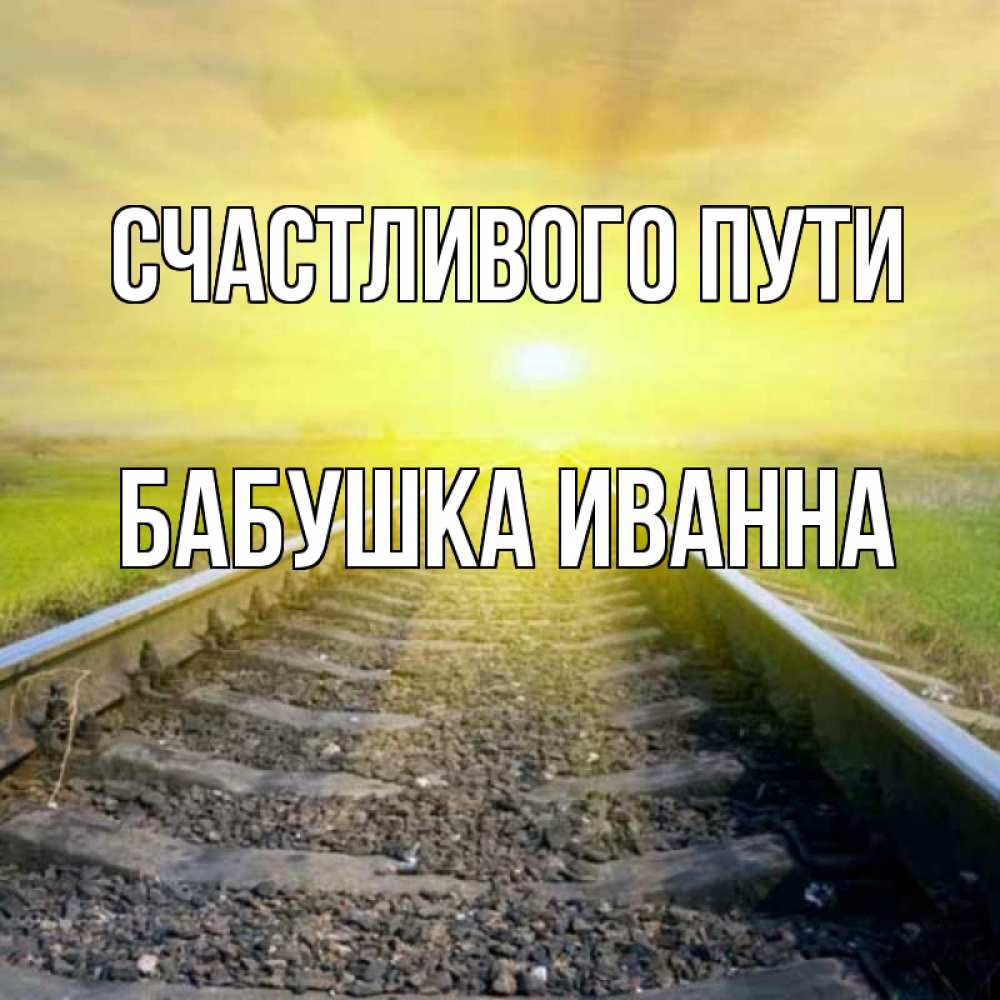 Открытка на каждый день с именем, Бабушка-Иванна Счастливого пути красивая железная дорога Прикольная открытка с пожеланием онлайн скачать бесплатно 