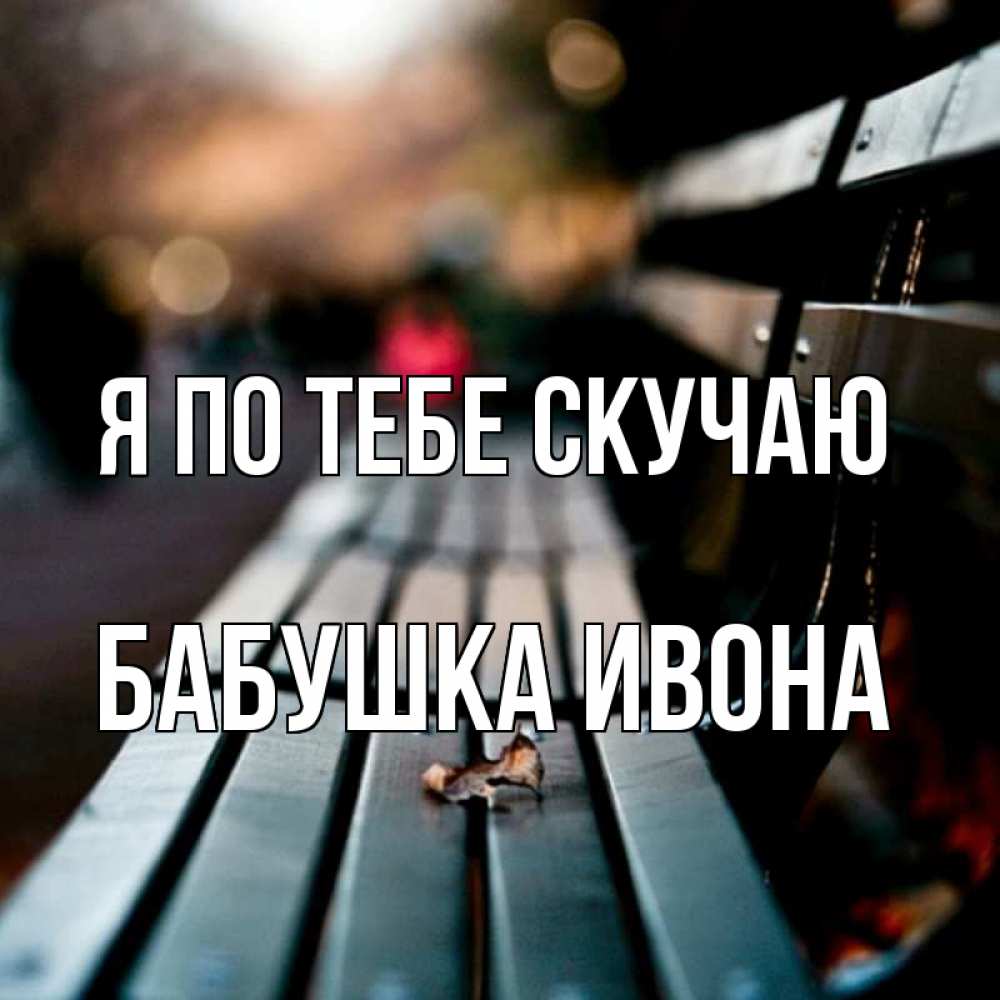 Открытка на каждый день с именем, Бабушка-Ивона Я по тебе скучаю приходи скорее Прикольная открытка с пожеланием онлайн скачать бесплатно 