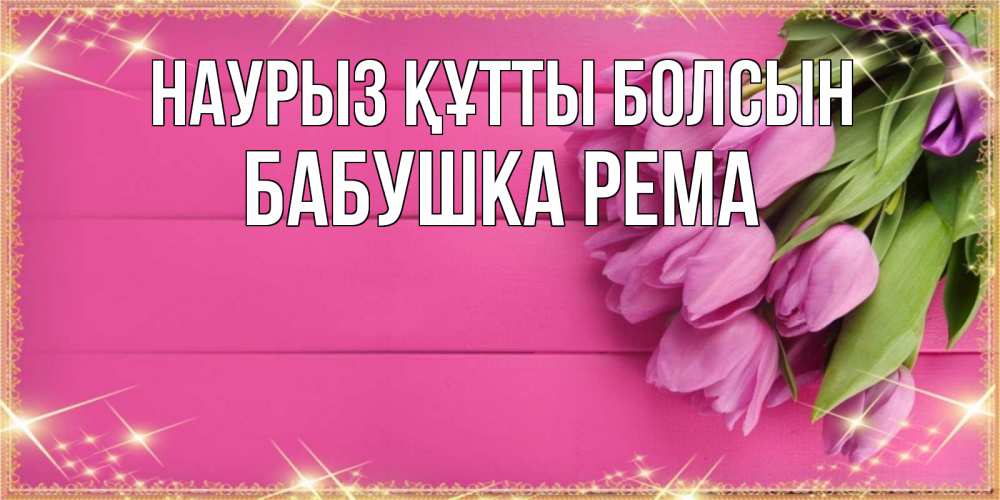 Открытка на каждый день с именем, Бабушка-Рема Наурыз құтты болсын открытка для фотошопа с подписью Прикольная открытка с пожеланием онлайн скачать бесплатно 