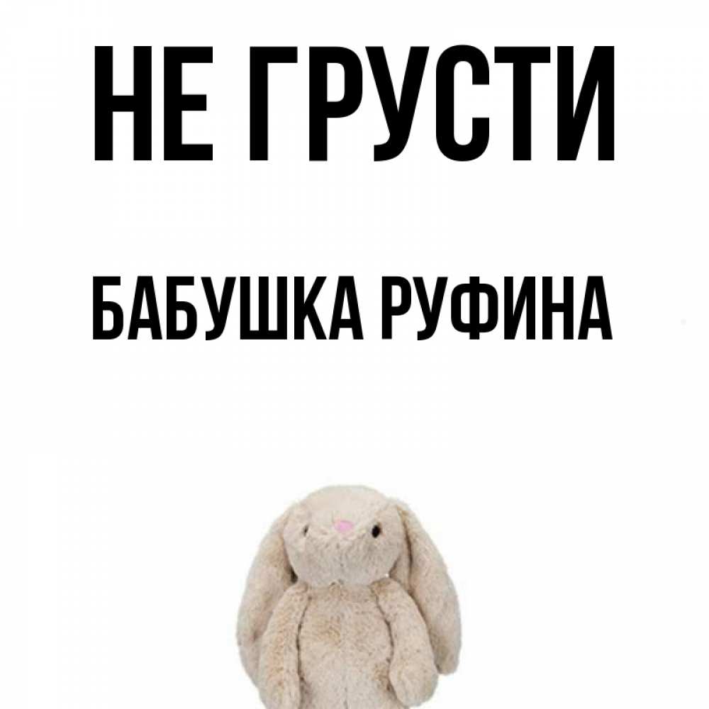 Открытка на каждый день с именем, Бабушка-Руфина Не грусти детская игрушка зайчика Прикольная открытка с пожеланием онлайн скачать бесплатно 