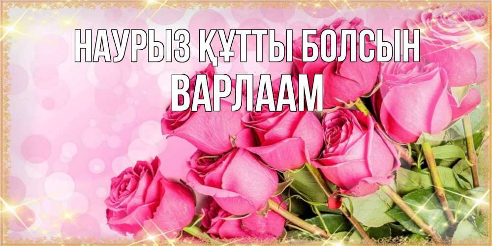 Открытка на каждый день с именем, Варлаам Наурыз құтты болсын красивая новая подписанная открытка для девушки на 8 марта Прикольная открытка с пожеланием онлайн скачать бесплатно 