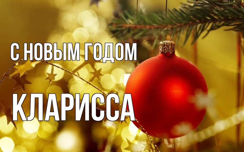 Открытка на каждый день с именем, Кларисса С новым годом новый год, новогодняя игрушка Прикольная открытка с пожеланием онлайн скачать бесплатно 