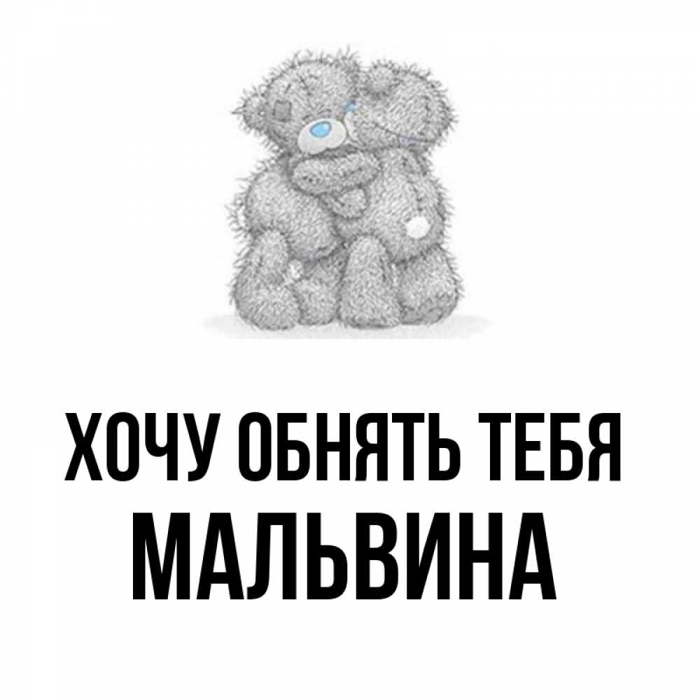 Открытка на каждый день с именем, Мальвина Хочу обнять тебя два теддика Прикольная открытка с пожеланием онлайн скачать бесплатно 