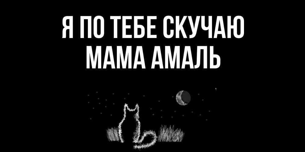 Открытка на каждый день с именем, Мама-Амаль Я по тебе скучаю кот Прикольная открытка с пожеланием онлайн скачать бесплатно 