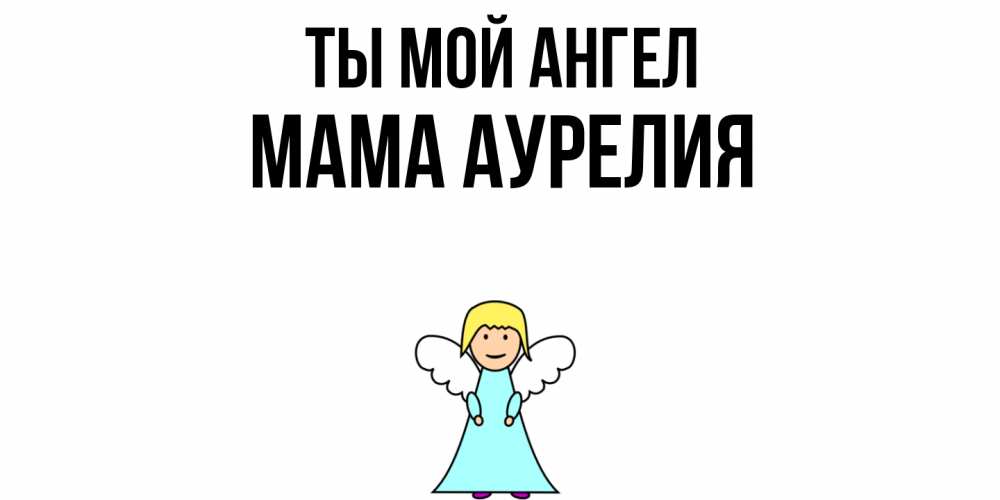 Открытка на каждый день с именем, Мама-Аурелия Ты мой ангел ангел Прикольная открытка с пожеланием онлайн скачать бесплатно 