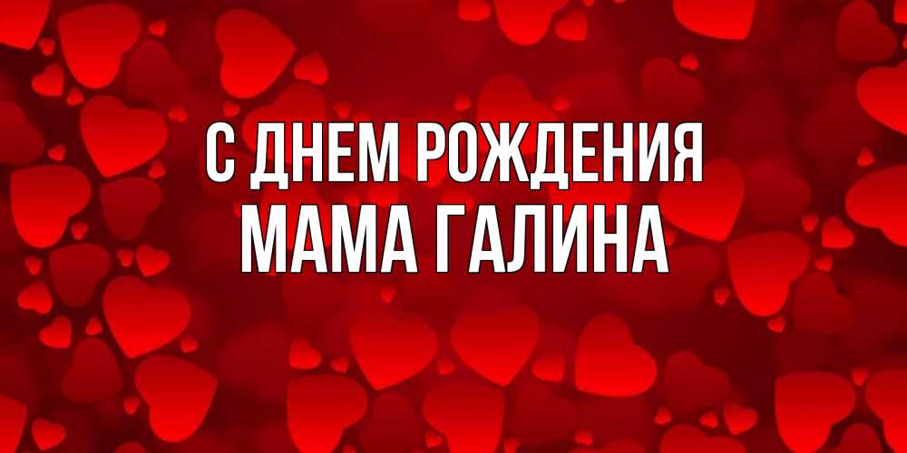 Открытка на каждый день с именем, Мама-Галина С днем рождения прекрасные сердечки на открытке с красным фоном Прикольная открытка с пожеланием онлайн скачать бесплатно 