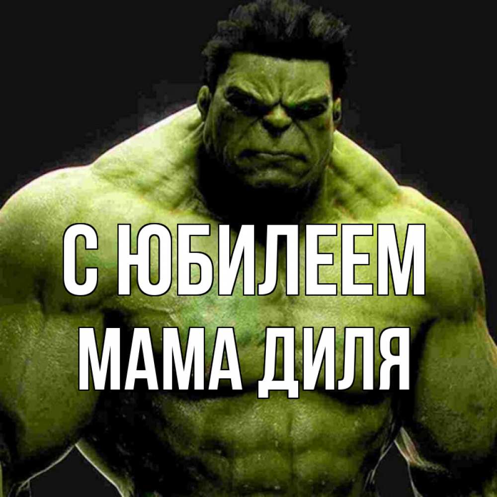 Открытка на каждый день с именем, Мама-Диля С юбилеем зеленый супергерой марвел Прикольная открытка с пожеланием онлайн скачать бесплатно 