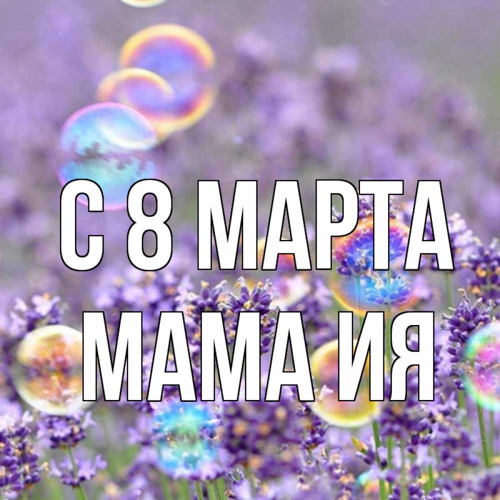 Открытка на каждый день с именем, Мама-Ия С 8 марта цветы Прикольная открытка с пожеланием онлайн скачать бесплатно 
