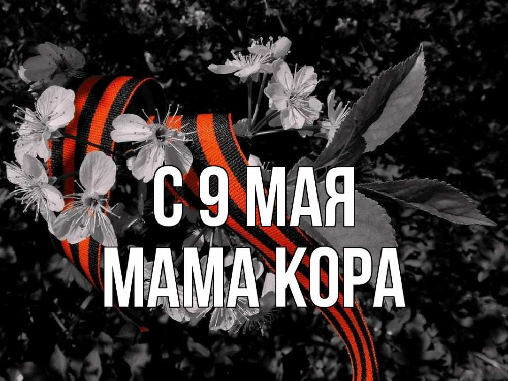 Открытка на каждый день с именем, Мама-Кора С 9 мая 9 мая Прикольная открытка с пожеланием онлайн скачать бесплатно 