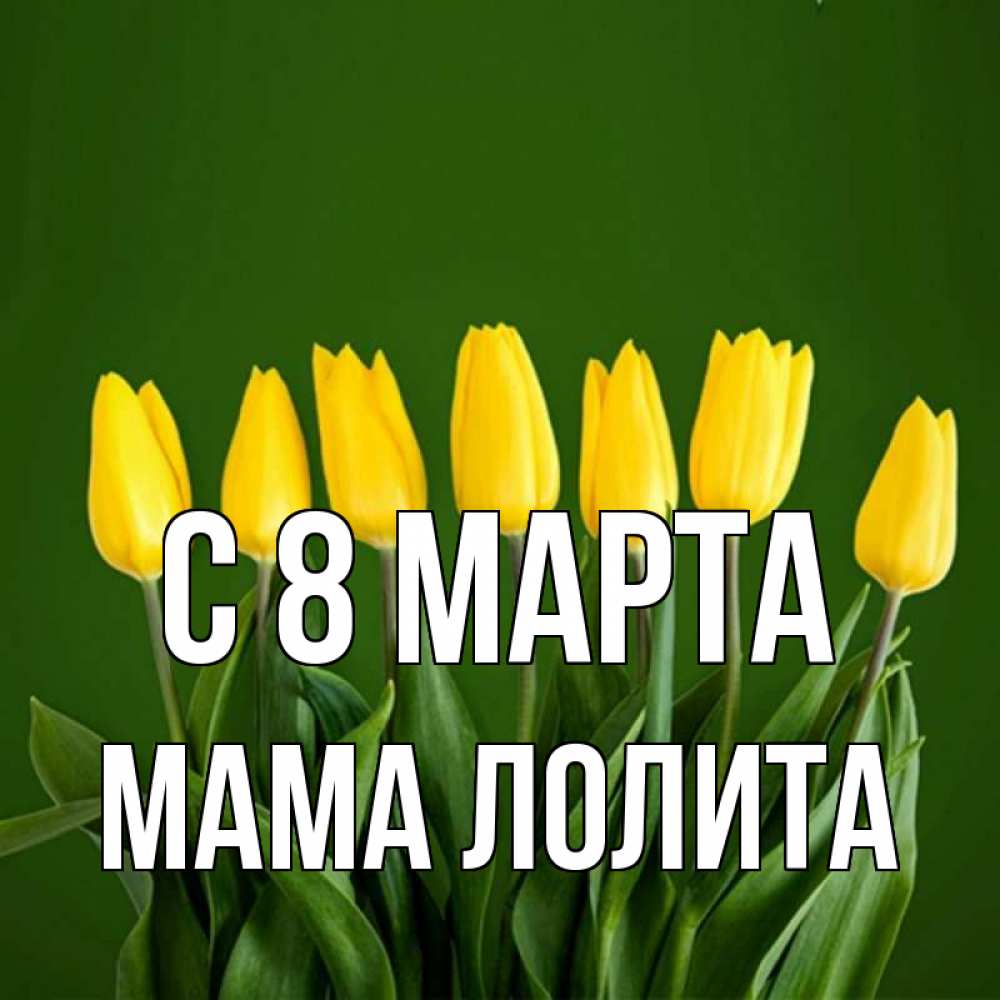 Открытка на каждый день с именем, Мама-Лолита С 8 МАРТА желтого цвета 3 Прикольная открытка с пожеланием онлайн скачать бесплатно 