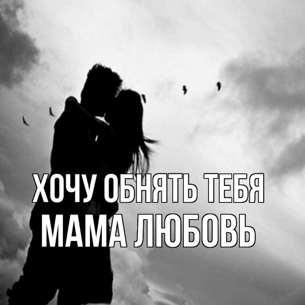Открытка на каждый день с именем, Мама-Любовь Хочу обнять тебя летят птицы Прикольная открытка с пожеланием онлайн скачать бесплатно 