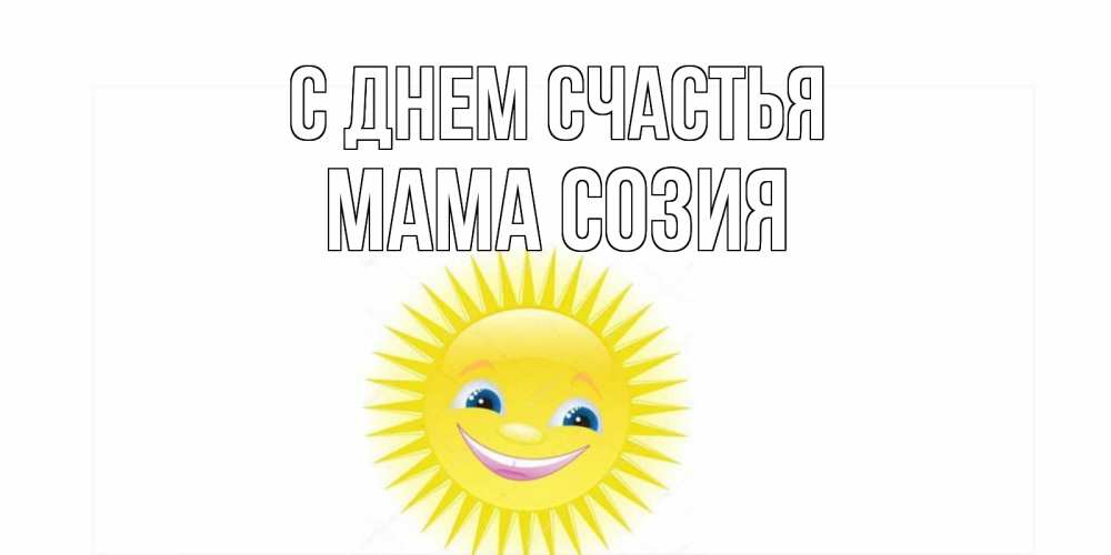 Открытка на каждый день с именем, Мама-Созия С днем счастья пожелания позитивные Прикольная открытка с пожеланием онлайн скачать бесплатно 