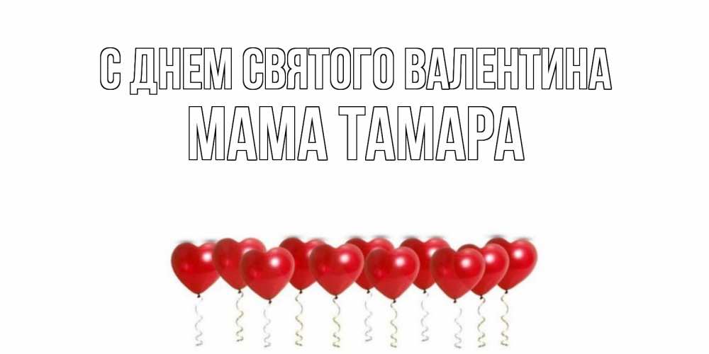 Открытка на каждый день с именем, Мама-Тамара С днем Святого Валентина Поздравляю с днем всех влюбленных тебя моя родная Прикольная открытка с пожеланием онлайн скачать бесплатно 