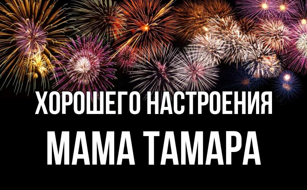 Открытка на каждый день с именем, Мама-Тамара Хорошего настроения Фейрверг 1 Прикольная открытка с пожеланием онлайн скачать бесплатно 
