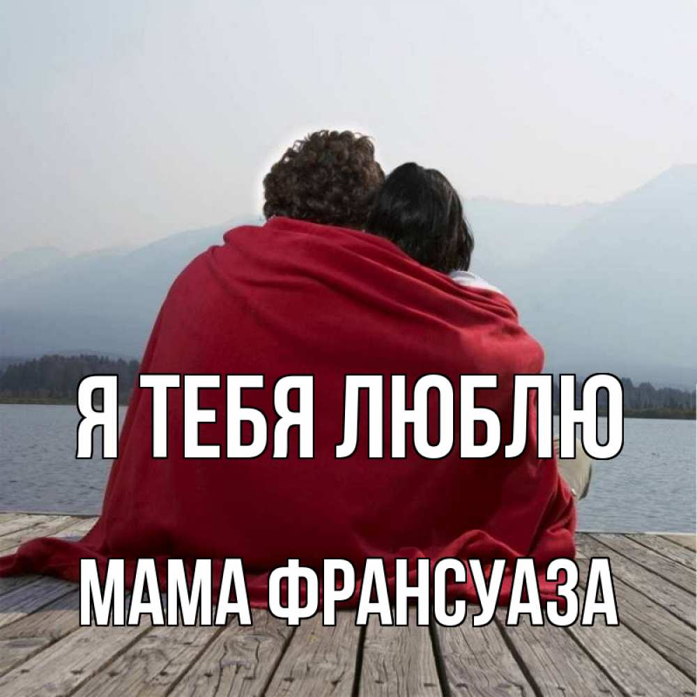 Открытка на каждый день с именем, Мама-Франсуаза Я тебя люблю плед Прикольная открытка с пожеланием онлайн скачать бесплатно 