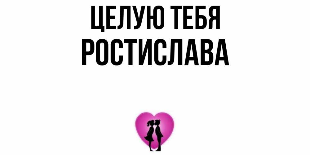 Открытка на каждый день с именем, Ростислава Целую тебя поцелуй Прикольная открытка с пожеланием онлайн скачать бесплатно 