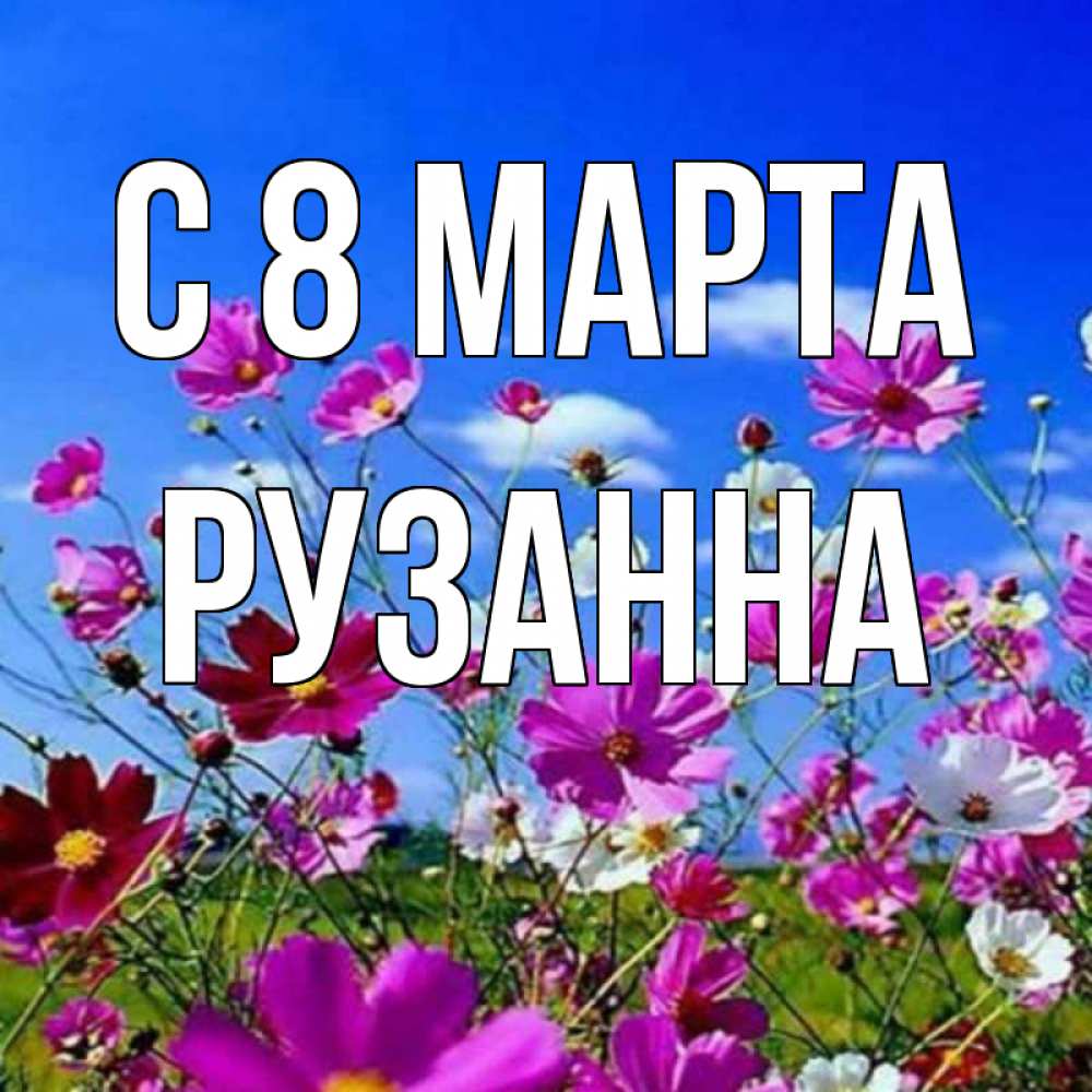 Открытка на каждый день с именем, Рузанна С 8 МАРТА цветы Прикольная открытка с пожеланием онлайн скачать бесплатно 
