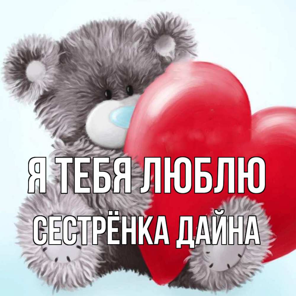 Открытка на каждый день с именем, Сестрёнка-Дайна Я тебя люблю медвежуся Прикольная открытка с пожеланием онлайн скачать бесплатно 
