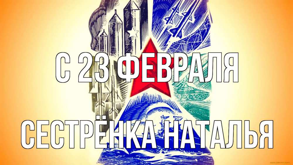 Открытка на каждый день с именем, Сестрёнка-Наталья С 23 февраля 23 февраля Прикольная открытка с пожеланием онлайн скачать бесплатно 