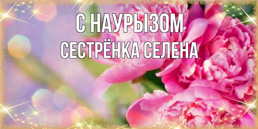 Открытка на каждый день с именем, Сестрёнка-Селена С наурызом красивые открытки с текстом для любимых дам Прикольная открытка с пожеланием онлайн скачать бесплатно 