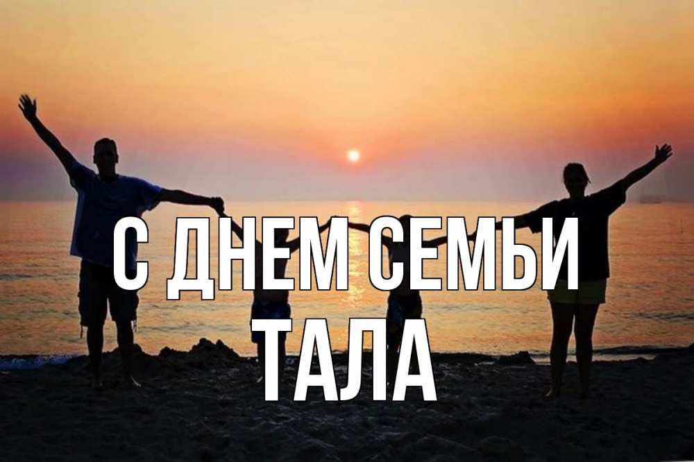 Открытка на каждый день с именем, Тала С днем семьи мама, папа, дети, дочка,сын, море, пляж, закат Прикольная открытка с пожеланием онлайн скачать бесплатно 
